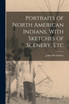Portraits of North American Indians, With Sketches of Scenery, Etc