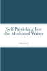 Self-Publishing for the Motivated Writer