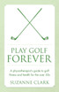 Play Golf Forever - a physiotherapist's guide to golf fitness and health for the over 50s