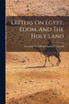 Letters On Egypt, Edom, And The Holy Land