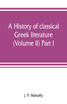 A history of classical Greek literature (Volume II) Part I.