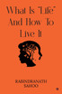WHAT IS "LIFE" AND HOW TO LIVE IT