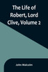 The Life of Robert, Lord Clive, Volume 2