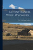 Eatons' Ranch, Wolf, Wyoming ..