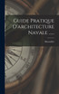 Guide Pratique D'architecture Navale ......