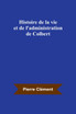 Histoire de la vie et de l'administration de Colbert
