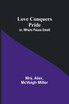 Love Conquers Pride; or, Where Peace Dwelt