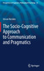 The Socio-Cognitive Approach to Communication and Pragmatics