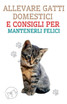 Allevare Gatti Domestici e Consigli per Mantenerli Felici