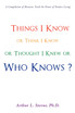 Things I Know or Think I Know or Thought I Knew or Who Knows?