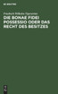 Die bonae fidei possessio oder das Recht des Besitzes