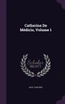 Catherine De Médicis, Volume 1