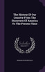 The History Of Our Country From The Discovery Of America To The Present Time