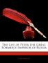 The Life of Peter the Great, Formerly Emperor of Russia
