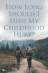 How Long Should I Hide My Childhood Hurt?