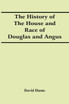 The History Of The House And Race Of Douglas And Angus