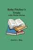 Baby Pitcher's Trials; Little Pitcher Stories