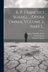 R. P. Francisci Suarez ... Opera Omnia, Volume 2, Part 1...