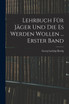 Lehrbuch Für Jäger Und Die Es Werden Wollen ... Erster Band