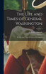 The Life and Times of General Washington