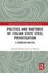Politics and Rhetoric of Italian State Steel Privatisation