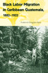 Black Labor Migration in Caribbean Guatemala, 1882-1923