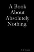 A Book About Absolutely Nothing.