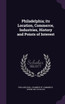 Philadelphia; its Location, Commerce, Industries, History and Points of Interest