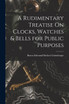A Rudimentary Treatise On Clocks, Watches & Bells for Public Purposes