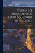 Rouen, Ses Monuments & Leurs Souvenirs Historiques...