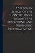 A Speech in Behalf of the Constitution, Against the Suspending and Dispensing Prerogative, &c by Anonymous (Paperback)