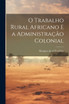 O Trabalho Rural Africano e a Administração Colonial by Marquez de sá Bandeira (Paperback)