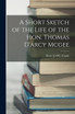 A Short Sketch of the Life of the Hon. Thomas D'arcy Mcgee by Henry J. O'C. Clarke (Paperback)