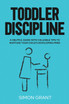 Toddler Discipline : A Helpful Guide With Valuable Tips to Nurture Your Child's Developing Mind by Simon Grant (Paperback)