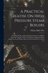 A Practical Treatise On High Pressure Steam Boilers by William Miller Barr (Paperback)