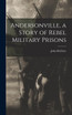 Andersonville, a Story of Rebel Military Prisons by John McElroy (Hardcover)
