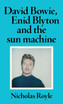David Bowie, Enid Blyton and the sun machine by Nicholas Royle (Hardcover)