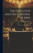 The Executive and his Control of Men : A Study in Personal Efficiency by Enoch Burton Gowin (Hardcover)