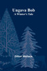 Ungava Bob : A Winter's Tale by Dillon Wallace (Paperback)