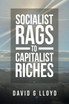 Socialist Rags to Capitalist Riches by David G Lloyd (Paperback)