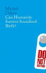 Can Humanity Survive Socialised Birth?