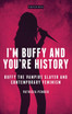 I'm Buffy and You're History: Buffy the Vampire Slayer and ContemporaryFeminism I'm Buffy and You're History: Buffy the Vampire Slayer and ContemporaryFeminism