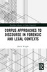 Corpus Approaches to Discourse in Forensic and Legal Contexts
