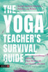 The Yoga Teacher's Survival Guide