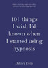 101 Things I Wish I'd Known when I Started Using Hypnosis