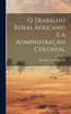 O Trabalho Rural Africano e a Administração Colonial