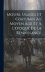 Mœurs, Usages Et Costumes Au Moyen Âge Et À L'époque De La Renaissance
