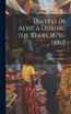 Travels in Africa During the Years 1875[-1886]; Volume 3