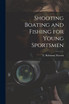 Shooting Boating and Fishing for Young Sportsmen