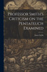 Professor Smith's Criticism on the Pentateuch Examined
